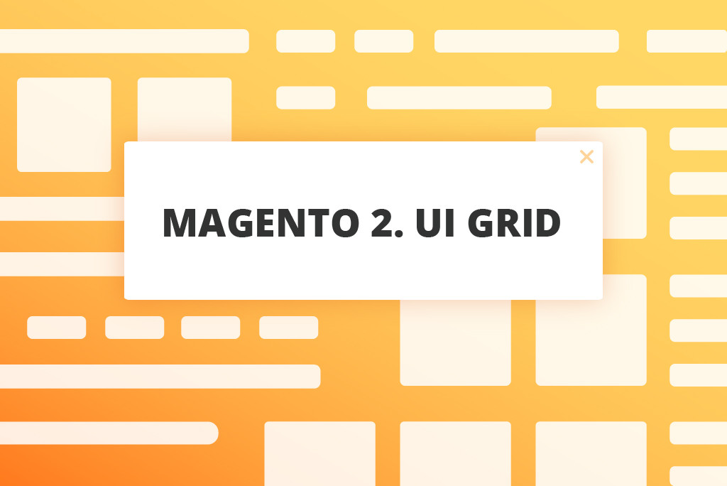 UiGrid Tips for Magento ® 2 Developers